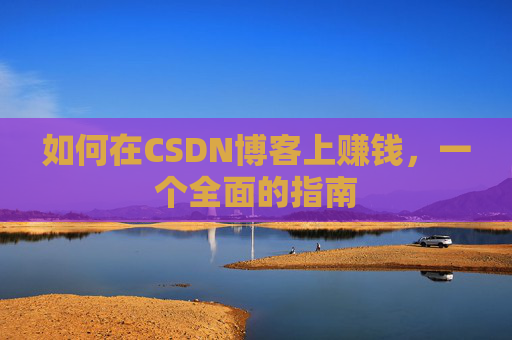 如何在CSDN博客上赚钱，一个全面的指南