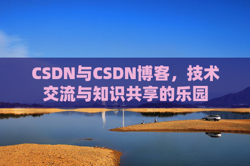CSDN与CSDN博客，技术交流与知识共享的乐园
