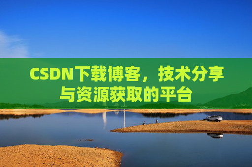 CSDN下载博客,技术分享与资源获取的平台