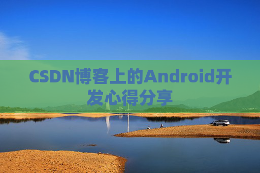 CSDN博客上的Android开发心得分享